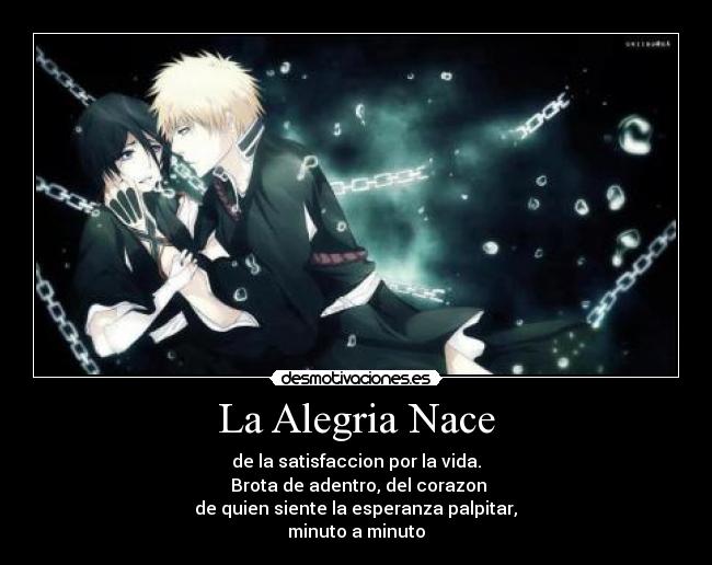 La Alegria Nace - de la satisfaccion por la vida.
Brota de adentro, del corazon
de quien siente la esperanza palpitar,
minuto a minuto