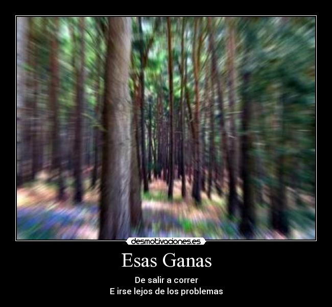 Esas Ganas - De salir a correr
E irse lejos de los problemas