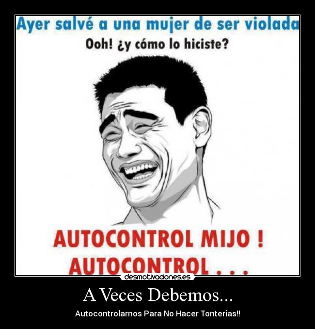 A Veces Debemos... - Autocontrolarnos Para No Hacer Tonterias!!