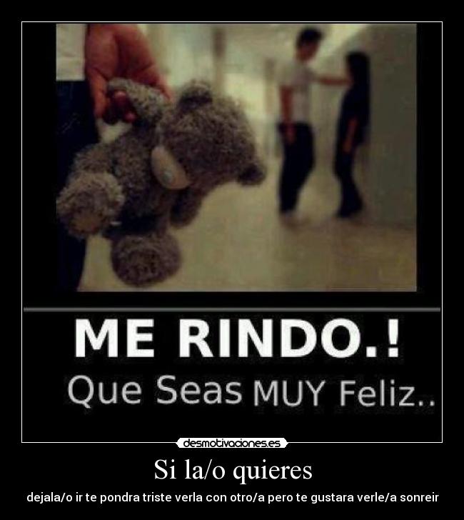 Si la/o quieres - dejala/o ir te pondra triste verla con otro/a pero te gustara verle/a sonreir