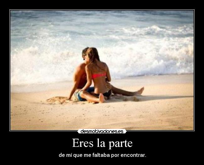 Eres la parte - de mí que me faltaba por encontrar.