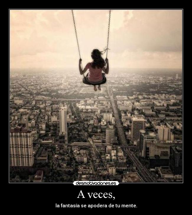 A veces, - la fantasía se apodera de tu mente.