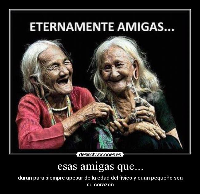 esas amigas que... - duran para siempre apesar de la edad del físico y cuan pequeño sea su corazón