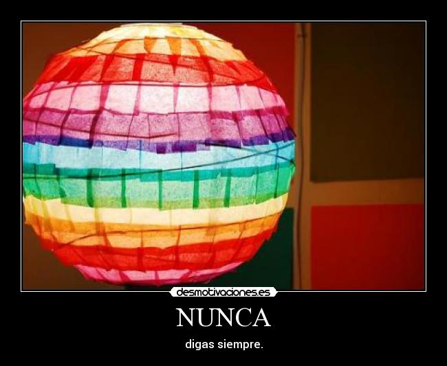 NUNCA - digas siempre.