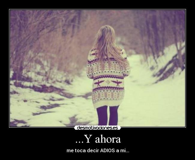 ...Y ahora - me toca decir ADIOS a mi...