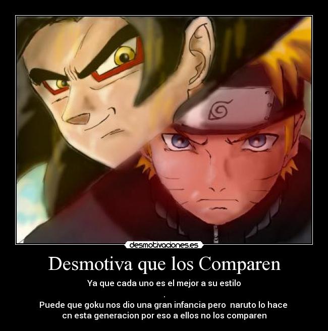 Desmotiva que los Comparen - Ya que cada uno es el mejor a su estilo
.
Puede que goku nos dio una gran infancia pero  naruto lo hace 
cn esta generacion por eso a ellos no los comparen