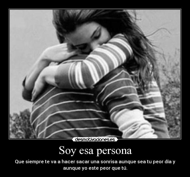 Por esa persona - que siempre te saca una sonrisa aun que estes aborde ...