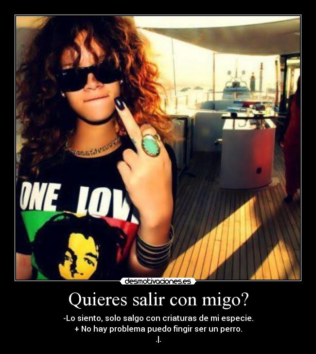 Quieres salir con migo? -
