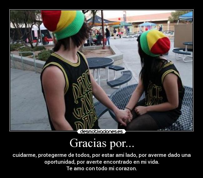 Gracias por... - cuidarme, protegerme de todos, por estar ami lado, por averme dado una
oportunidad, por averte encontrado en mi vida.
Te amo con todo mi corazon.