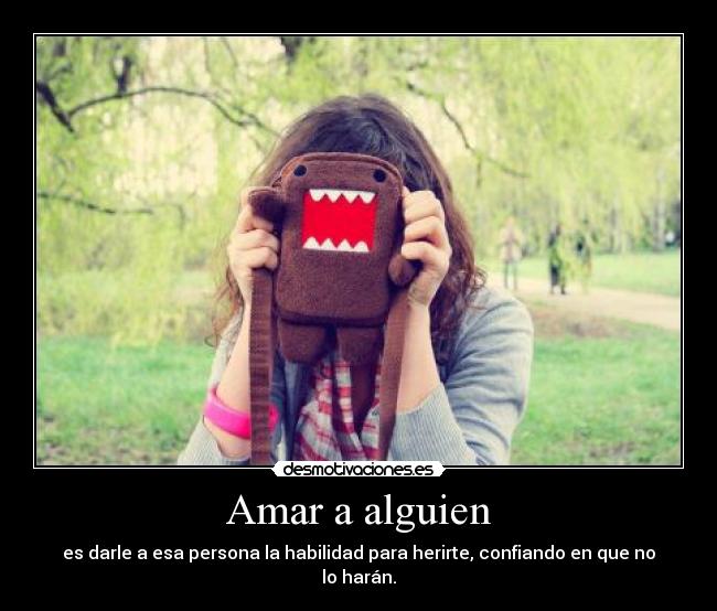 Amar a alguien - es darle a esa persona la habilidad para herirte, confiando en que no lo harán.