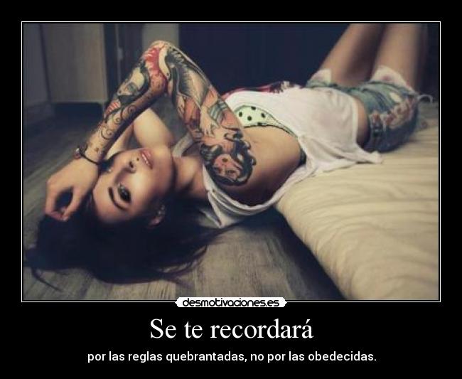 Se te recordará - por las reglas quebrantadas, no por las obedecidas.