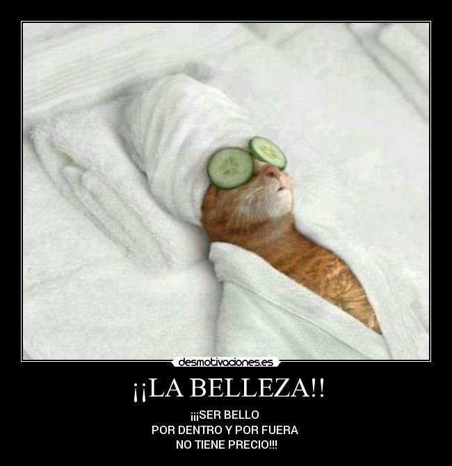 ¡¡LA BELLEZA!! - ¡¡¡SER BELLO
POR DENTRO Y POR FUERA
NO TIENE PRECIO!!!