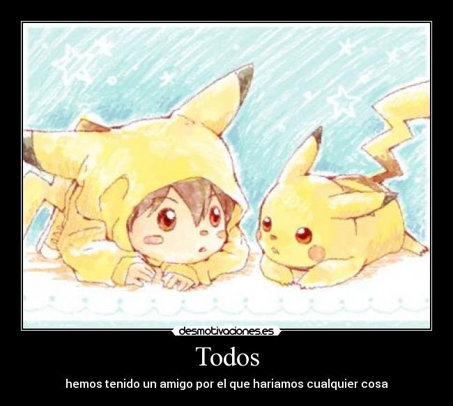 Todos - hemos tenido un amigo por el que hariamos cualquier cosa