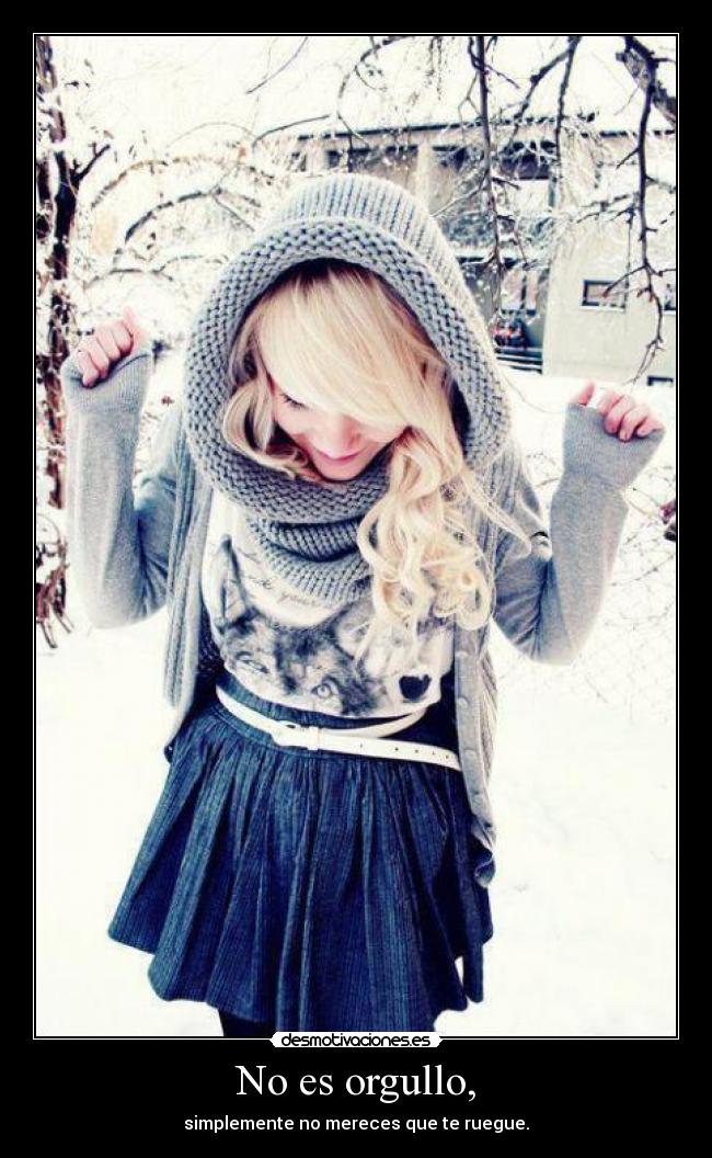 No es orgullo, -