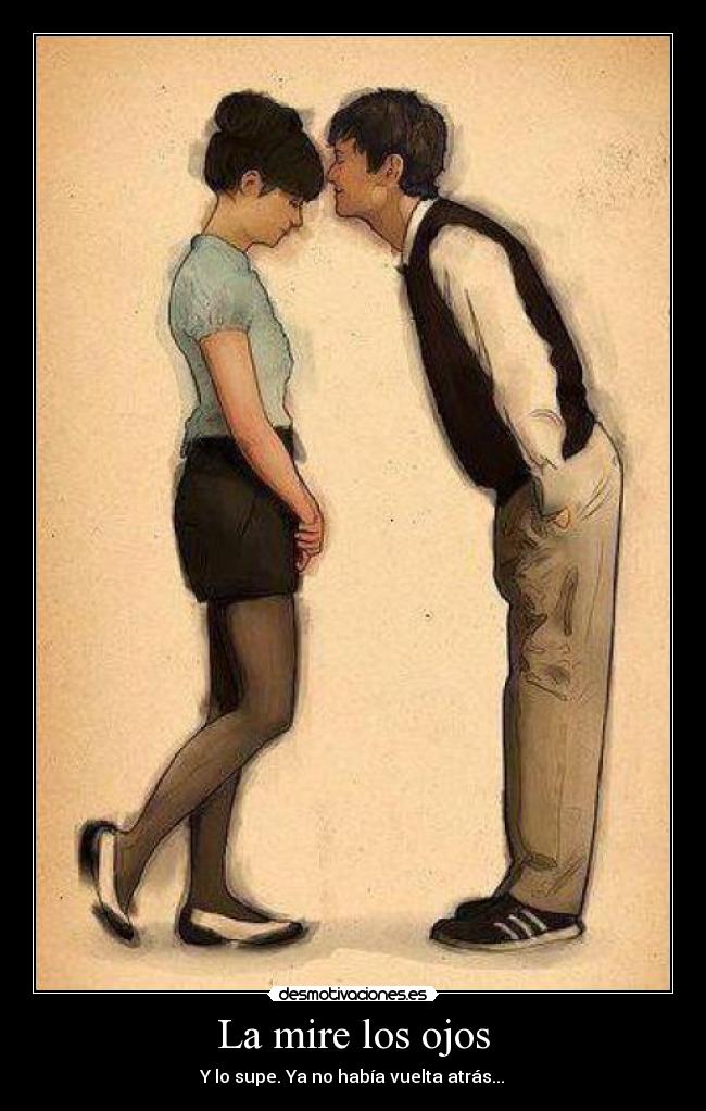 La mire los ojos - Y lo supe. Ya no había vuelta atrás...♥