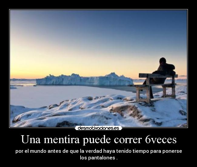 Una mentira puede correr 6veces - por el mundo antes de que la verdad haya tenido tiempo para ponerse los pantalones .