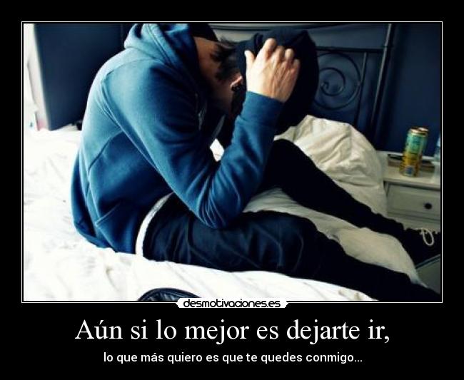 Aún si lo mejor es dejarte ir, - lo que más quiero es que te quedes conmigo...