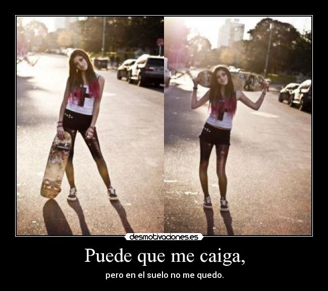 Puede que me caiga, - pero en el suelo no me quedo.