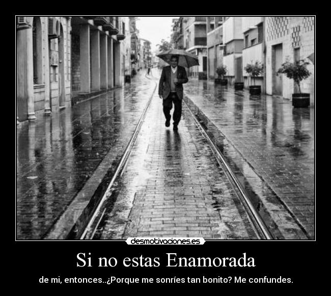 Si no estas Enamorada - de mi, entonces..¿Porque me sonríes tan bonito? Me confundes.