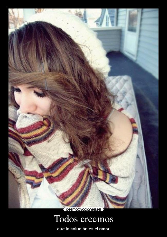 Todos creemos - que la solución es el amor.