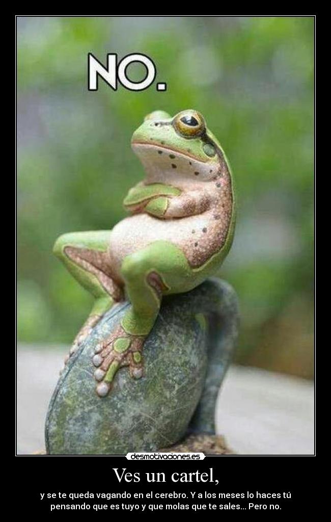 Ves un cartel, - y se te queda vagando en el cerebro. Y a los meses lo haces tú
pensando que es tuyo y que molas que te sales... Pero no.