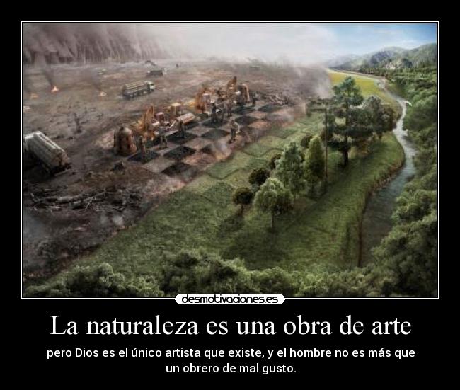 La naturaleza es una obra de arte - pero Dios es el único artista que existe, y el hombre no es más que
un obrero de mal gusto.