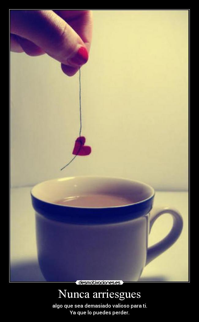 Nunca arriesgues - algo que sea demasiado valioso para ti.
Ya que lo puedes perder.