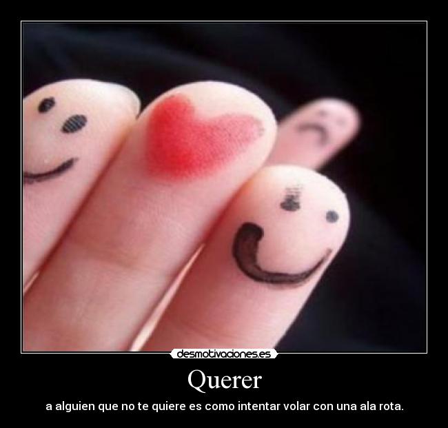 Querer - a alguien que no te quiere es como intentar volar con una ala rota.