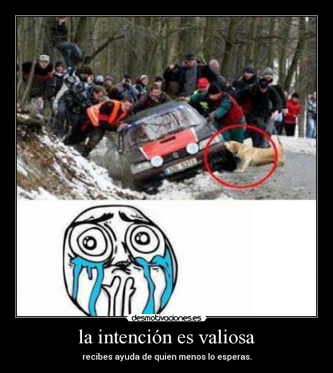 la intención es valiosa - recibes ayuda de quien menos lo esperas.