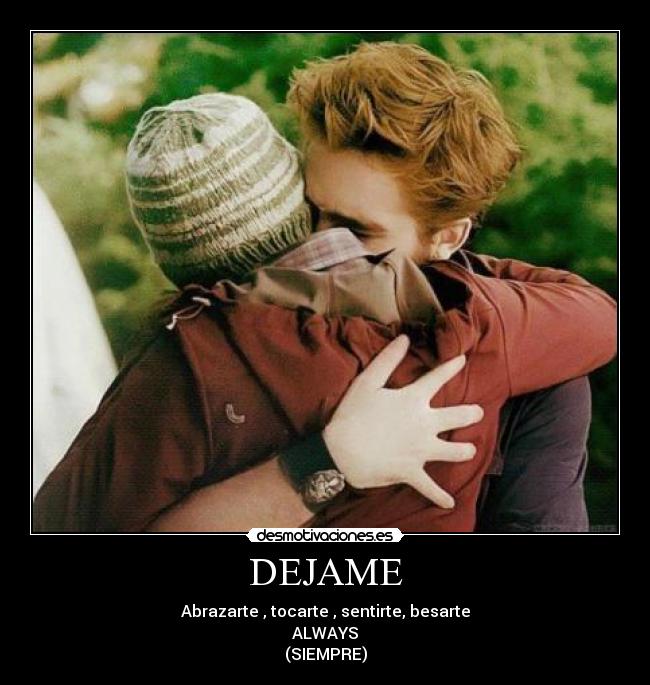 DEJAME - Abrazarte , tocarte , sentirte, besarte
ALWAYS
(SIEMPRE)