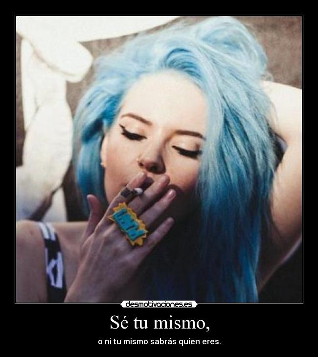 Sé tu mismo, - o ni tu mismo sabrás quien eres.