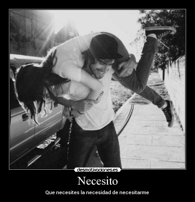 Necesito - Que necesites la necesidad de necesitarme ♥