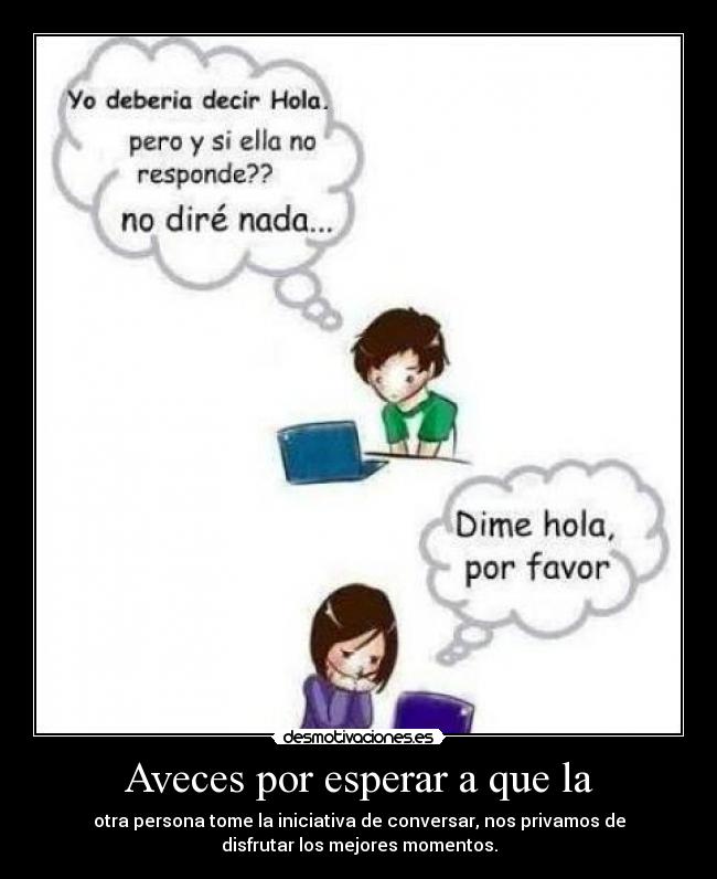 Aveces por esperar a que la -