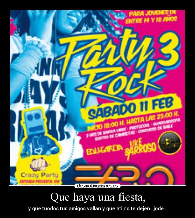 Que haya una fiesta, - y que tuodos tus amigos vallan y que ati no te dejen...jode...