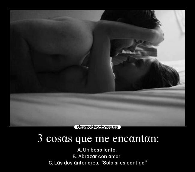 3 cosαs que me encαntαn: - A. Un beso lento.
B. Abrαzαr con αmor.
C. Lαs dos αnteriores. Solo si es contigo