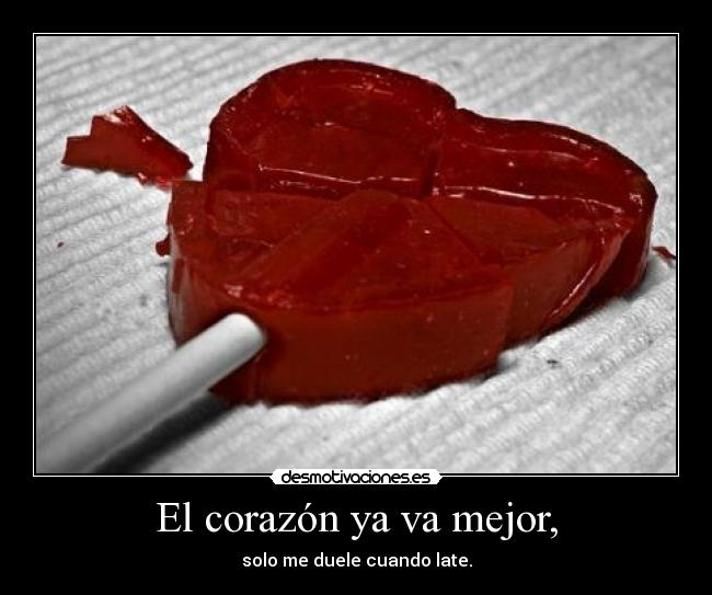 El corazón ya va mejor, - solo me duele cuando late.