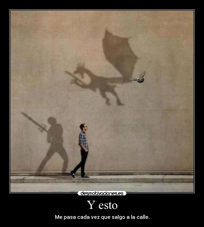 Y esto - Me pasa cada vez que salgo a la calle.