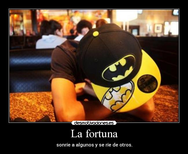 La fortuna - sonríe a algunos y se ríe de otros.