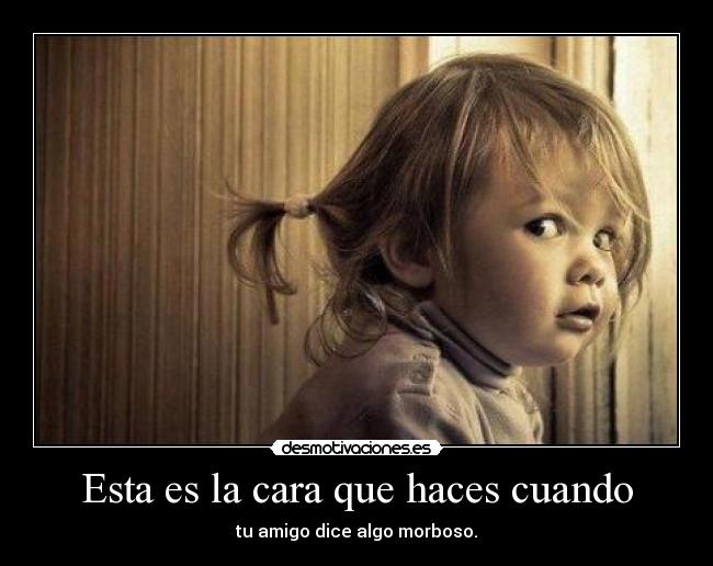 Esta es la cara que haces cuando - 