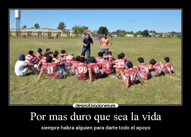 Por mas duro que sea la vida - siempre habra alguien para darte todo el apoyo
