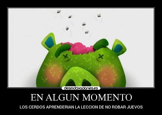 EN ALGUN MOMENTO - LOS CERDOS APRENDERIAN LA LECCION DE NO ROBAR JUEVOS