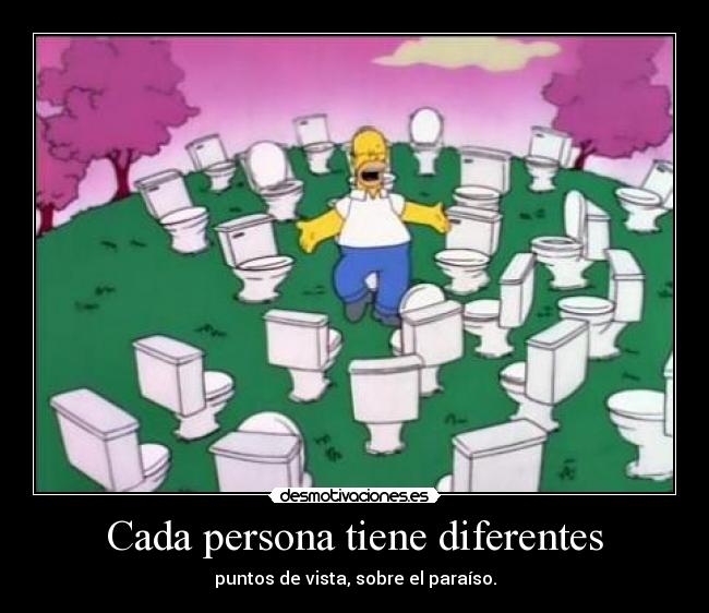 Cada persona tiene diferentes - puntos de vista, sobre el paraíso.