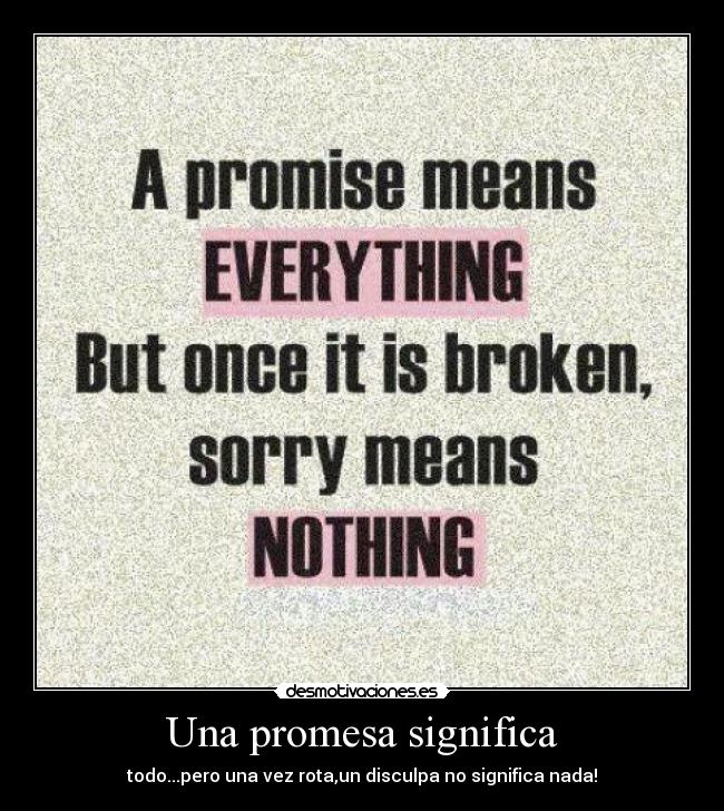 Una promesa significa - todo...pero una vez rota,un disculpa no significa nada!