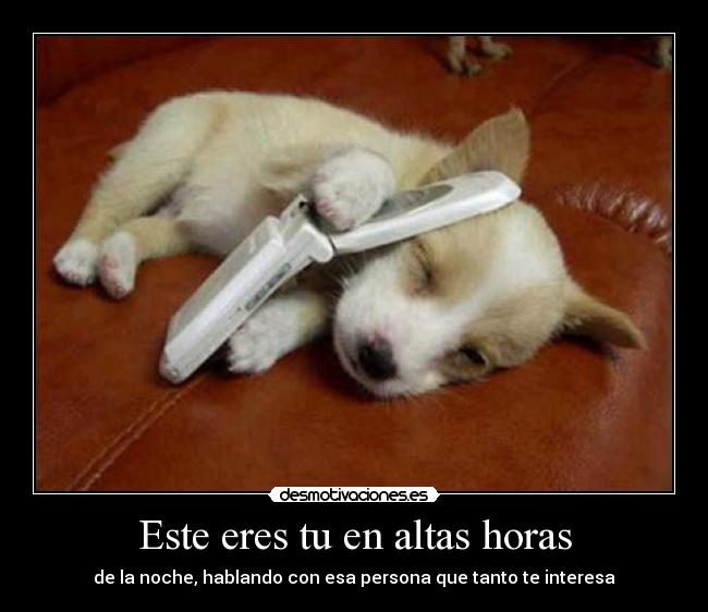 Este eres tu en altas horas - de la noche, hablando con esa persona que tanto te interesa