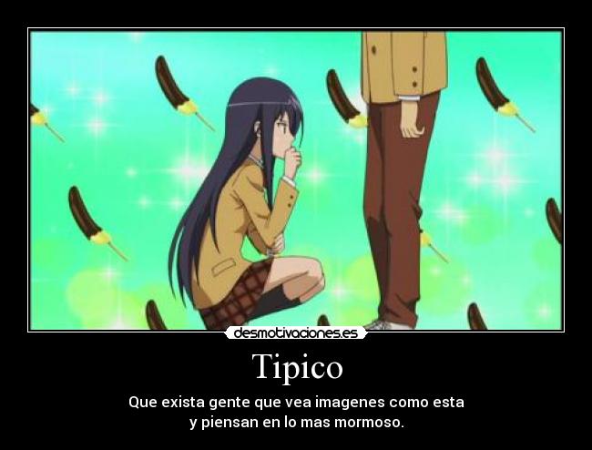 Tipico - Que exista gente que vea imagenes como esta
y piensan en lo mas mormoso.