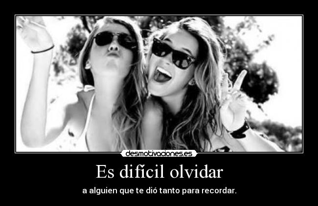 Es difícil olvidar - a alguien que te dió tanto para recordar.