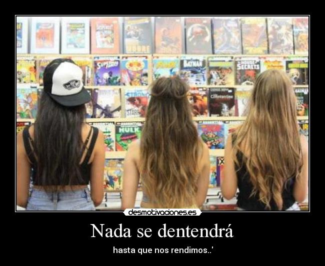 Nada se dentendrá - hasta que nos rendimos..