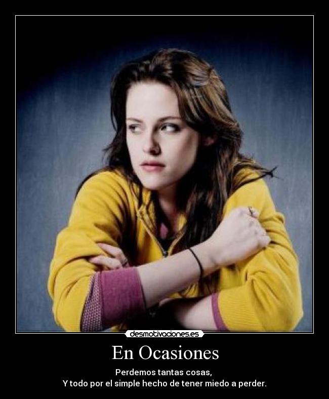 En Ocasiones - Perdemos tantas cosas, 
Y todo por el simple hecho de tener miedo a perder.