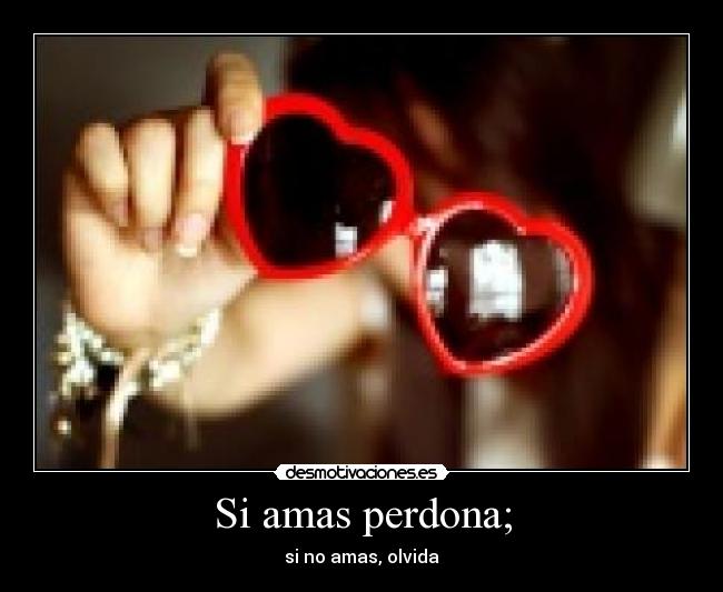 Si amas perdona; - si no amas, olvida