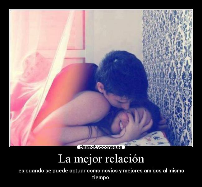 La mejor relación - es cuando se puede actuar como novios y mejores amigos al mismo tiempo.